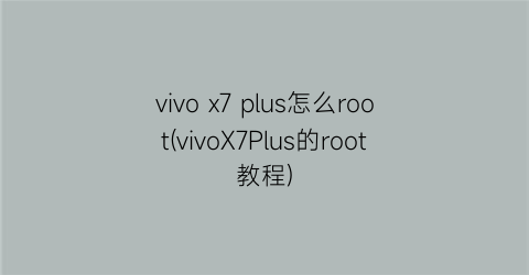 “vivox7plus怎么root(vivoX7Plus的root教程)